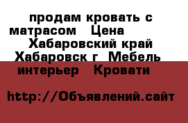 продам кровать с матрасом › Цена ­ 35 000 - Хабаровский край, Хабаровск г. Мебель, интерьер » Кровати   